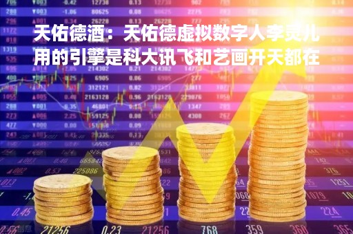 天佑德酒：天佑德虚拟数字人李灵儿用的引擎是科大讯飞和艺画开天都在用的Ef数字人引擎