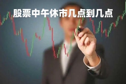 股票中午休市几点到几点「股票中午休市几点到几点结束」