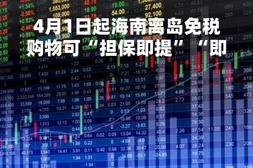 4月1日起海南离岛免税购物可“担保即提”“即购即提”