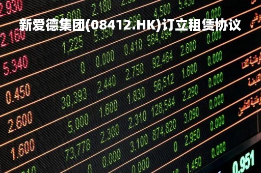 新爱德集团(08412.HK)订立租赁协议