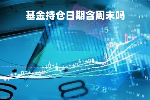 基金持仓日期含周末吗「基金持仓日期含周末吗怎么算」