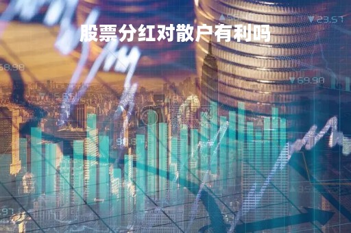 股票分红对散户有利吗「股票分红对散户有何意义」
