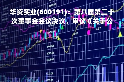 华资实业(600191)：第八届第二十次董事会会议决议，审议《关于公司拟出售持有的华夏银行股份的议案》