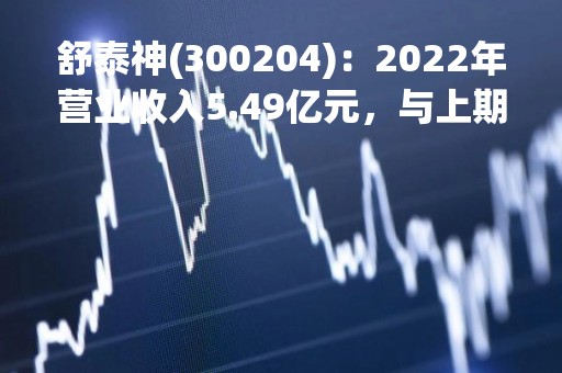 舒泰神(300204)：2022年营业收入5.49亿元，与上期同比减少6.04%
