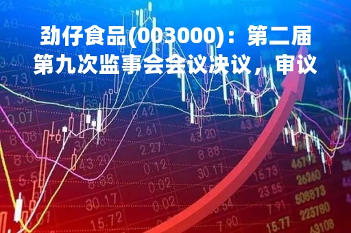 劲仔食品(003000)：第二届第九次监事会会议决议，审议关于（2022年度财务会计报告）的议案等议案