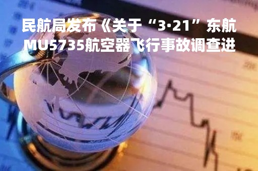 民航局发布《关于“3·21”东航MU5735航空器飞行事故调查进展情况的通报》