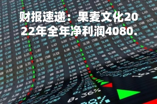 财报速递:果麦文化2022年全年净利润4080.34万元,总体财务状况良好