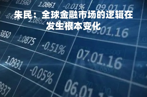 朱民：全球金融市场的逻辑在发生根本变化