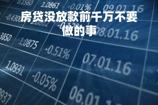 房贷没放款前千万不要做的事
