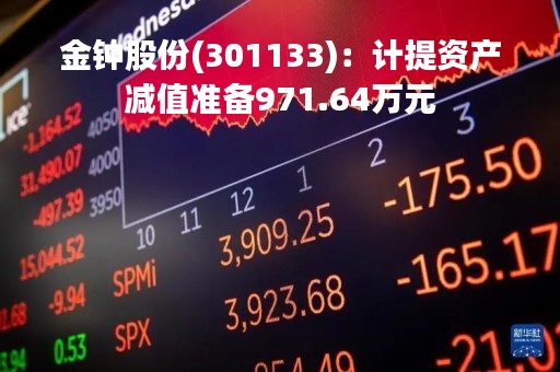 金钟股份(301133)：计提资产减值准备971.64万元