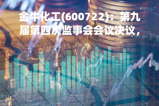 金牛化工(600722)：第九届第四次监事会会议决议，审议关于提名公司股东代表监事候选人的议案