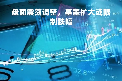 盘面震荡调整，基差扩大或限制跌幅