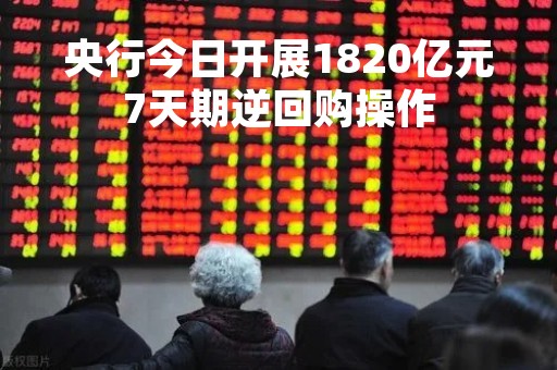 央行今日开展1820亿元7天期逆回购操作