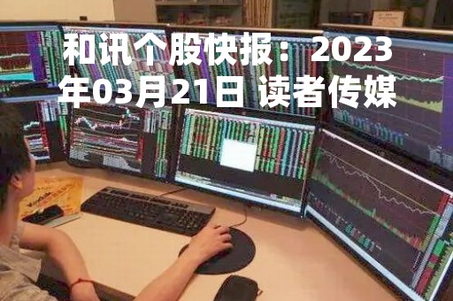 和讯个股快报：2023年03月21日 读者传媒（603999），该股K线呈现“红三兵”形态