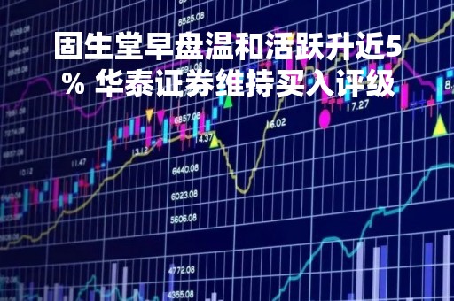 固生堂早盘温和活跃升近5% 华泰证券维持买入评级