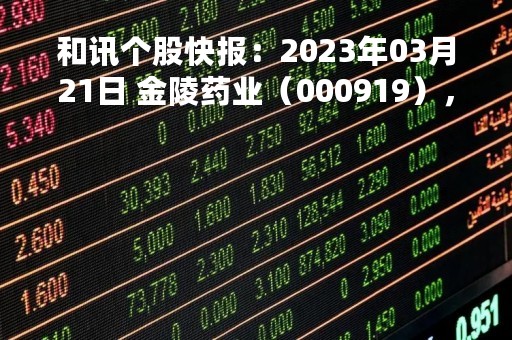和讯个股快报：2023年03月21日 金陵药业（000919），该股K线呈现“黑三兵”形态