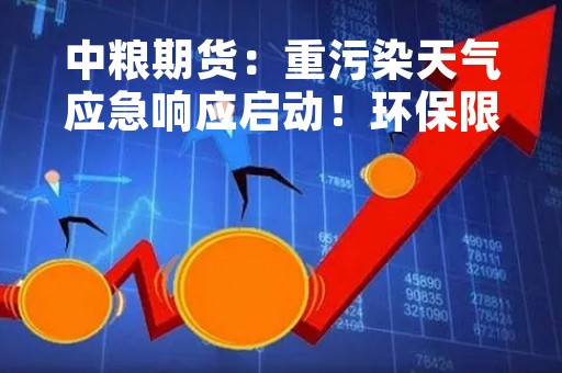 中粮期货：重污染天气应急响应启动！环保限产如何影响螺纹钢？