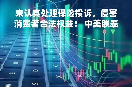 未认真处理保险投诉，侵害消费者合法权益！ 中美联泰大都会人寿保险被罚