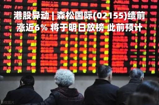 港股异动 | 森松国际(02155)绩前涨近6% 将于明日放榜 此前预计年度纯利增超70%