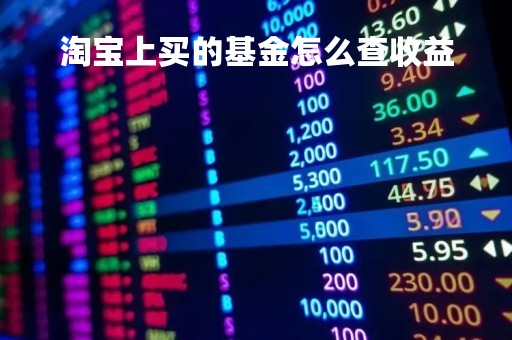 淘宝上买的基金怎么查收益「淘宝基金在哪里」