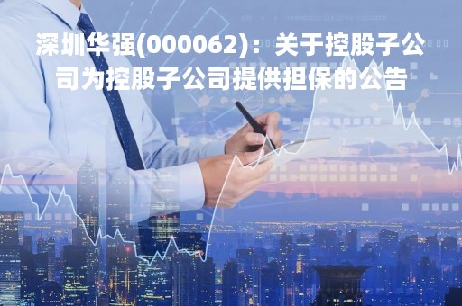 深圳华强(000062)：关于控股子公司为控股子公司提供担保的公告