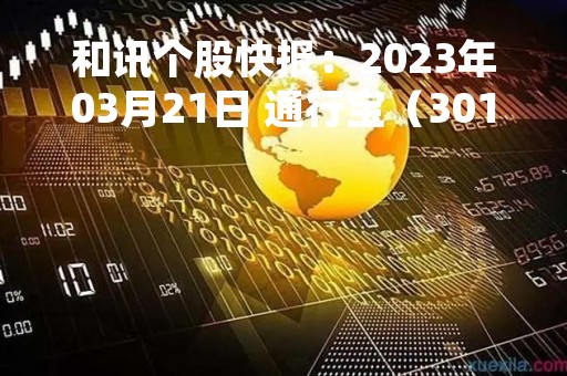 和讯个股快报：2023年03月21日 通行宝（301339）该股换手率大于8%