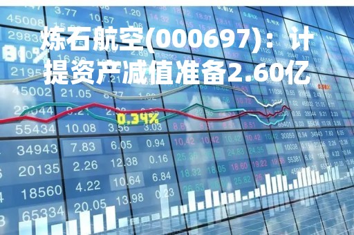 炼石航空(000697)：计提资产减值准备2.60亿元