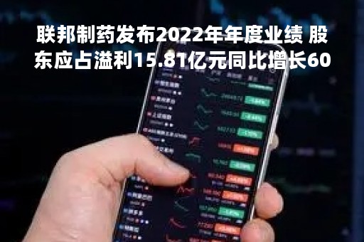 联邦制药发布2022年年度业绩 股东应占溢利15.81亿元同比增长60%