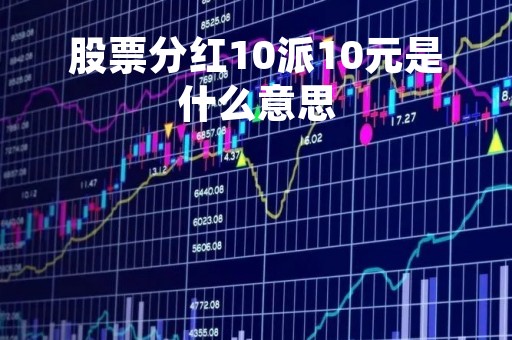 股票分红10派10元是什么意思「股票分红10派125元是什么意思」