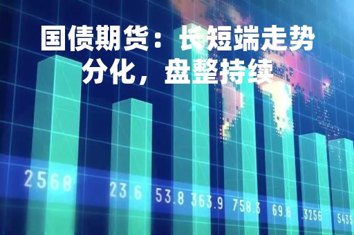 国债期货：长短端走势分化，盘整持续