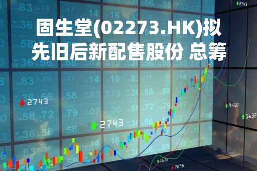固生堂(02273.HK)拟先旧后新配售股份 总筹5.48亿港元