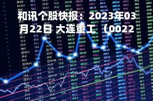 和讯个股快报：2023年03月22日 大连重工 （002204），KDJ 指标出现低位金叉信号