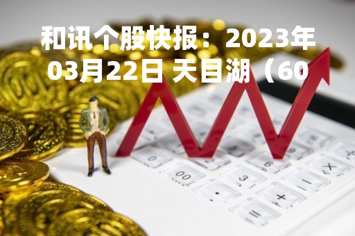 和讯个股快报：2023年03月22日 天目湖（603136），该股K线呈现“红三兵”形态