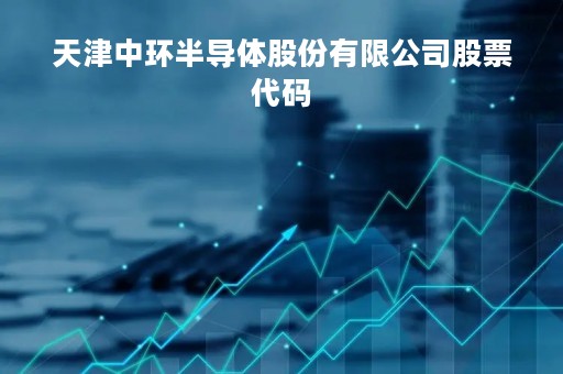 天津中环半导体股份有限公司股票代码