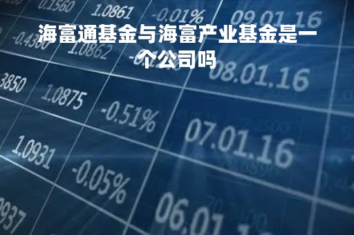 海富通基金与海富产业基金是一个公司吗