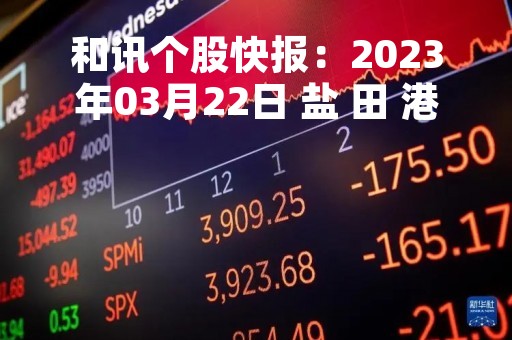 和讯个股快报：2023年03月22日 盐 田 港（000088），该股K线呈现“黑三兵”形态