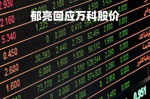 郁亮回应万科股价「郁亮怎么当上万科董事长」