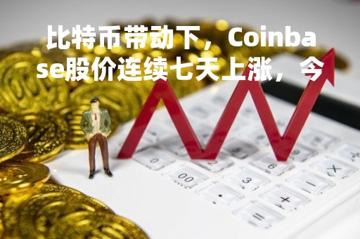 比特币带动下，Coinbase股价连续七天上涨，今年上涨137%