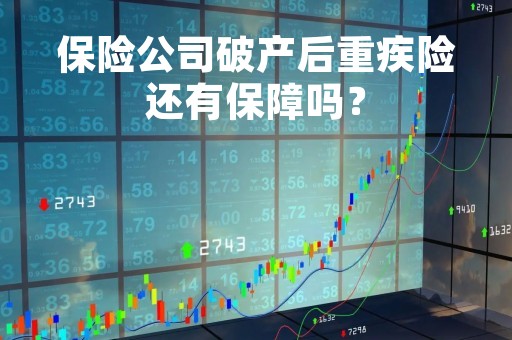 保险公司破产后重疾险还有保障吗？