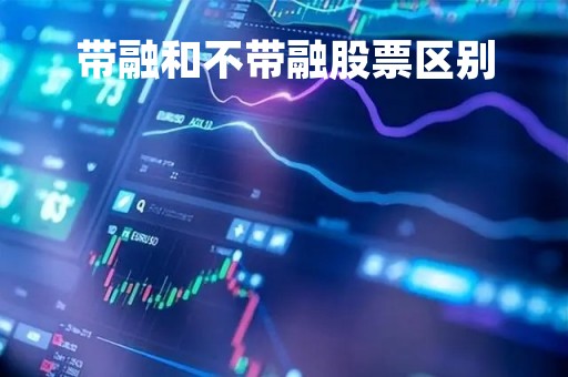 带融和不带融股票区别「带融股票什么意思」