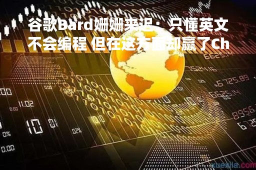 谷歌Bard姗姗来迟：只懂英文不会编程 但在这方面却赢了ChatGPT？