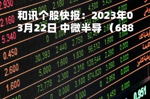 和讯个股快报：2023年03月22日 中微半导 （688380），该股突破长期盘整