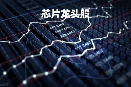 芯片龙头股「芯片龙头股排名前三」