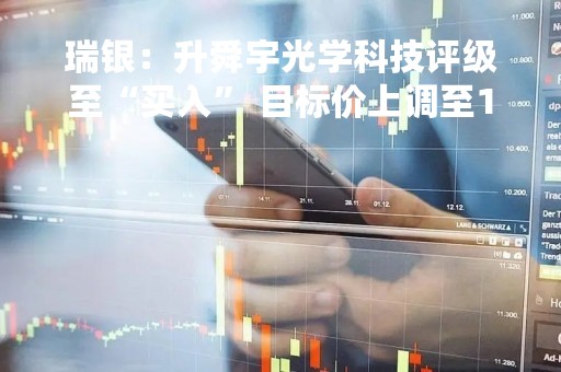 瑞银：升舜宇光学科技评级至“买入” 目标价上调至120元