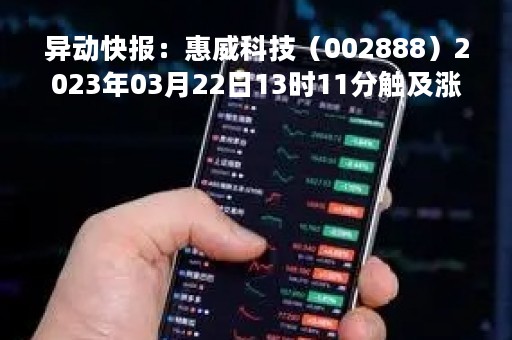 异动快报：惠威科技（002888）2023年03月22日13时11分触及涨停板