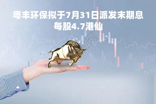 粤丰环保拟于7月31日派发末期息每股4.7港仙