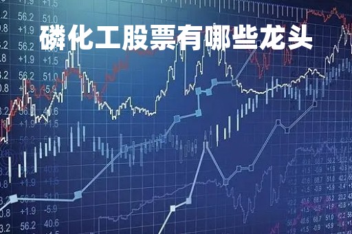 磷化工股票有哪些龙头「磷化工概念龙头股一览」