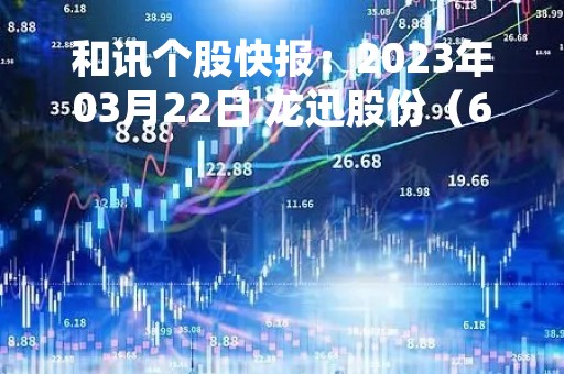和讯个股快报：2023年03月22日 龙迅股份（688486）该股换手率大于8%