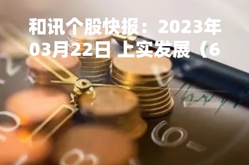 和讯个股快报：2023年03月22日 上实发展（600748），MACD指标出现“白龙出水”信号