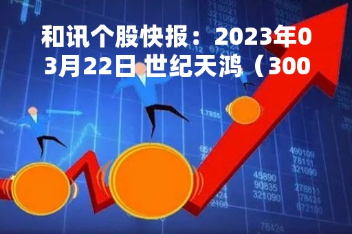 和讯个股快报：2023年03月22日 世纪天鸿（300654）该股换手率大于8%